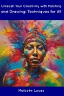 Unleash Your Creativity with Painting and Drawing: Techniques for All By Malcolm Lucas Cover Image