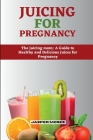 Juicing for Pregnancy: The Juicing Mom: A Guide to Healthy and Delicious Juices for Pregnancy By Jasper Moses Cover Image