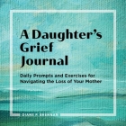 A Daughter's Grief Journal: Daily Prompts and Exercises for Navigating the Loss of Your Mother By Diane Brennan Cover Image