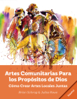 Artes Comunitarias Para los Propósitos de Dios: Como Crear Arte Local Juntos By Brian Schrag, Julisa Rowe Cover Image