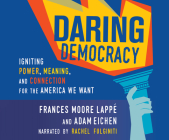 Daring Democracy: Igniting Power, Meaning, and Connection for the America We Want By Frances Moore Lappe, Adam Eichen, Rachel Fulginiti (Narrated by) Cover Image