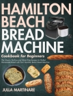 Hamilton Beach Bread Machine Cookbook for Beginners: The Classic, No-Fuss and Gluten-Free Recipes for Perfect Homemade Bread with Your Hamilton Beach By Julla Martinare Cover Image