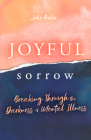 Joyful Sorrow: Breaking Through the Darkness of Mental Illness: Breaking Through the Darkness of Mental Illness By Julie Busler Cover Image