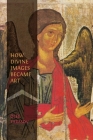 How Divine Images Became Art: Essays on the Rediscovery, Study and Collecting of Medieval Icons in the Belle Époque Cover Image