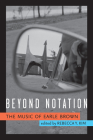 Beyond Notation: The Music of Earle Brown By Rebecca Y. Kim, Ph.D Cover Image