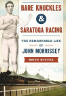 Bare Knuckles & Saratoga Racing: The Remarkable Life of John Morrissey (Sports) By Brien Bouyea Cover Image