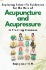 Exploring Scientific Evidences for the Role of Acupuncture and Acupressure in Treating Diseases By Rajagomathi M Cover Image