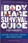 The Body Image Survival Guide for Parents: Helping Toddlers, Tweens, and Teens Thrive By Marci Warhaft-Nadler Cover Image