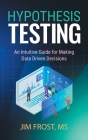 Hypothesis Testing: An Intuitive Guide for Making Data Driven Decisions By Jim Frost Cover Image
