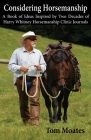 Considering Horsemanship, A Book of Ideas Inspired by Two Decades of Harry Whitney Horsemanship Clinic Journals By Tom Moates Cover Image