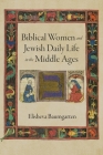 Biblical Women and Jewish Daily Life in the Middle Ages (Jewish Culture and Contexts) By Elisheva Baumgarten Cover Image