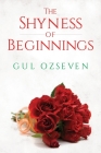 The Shyness of Beginnings By Gul Ozseven Cover Image