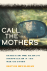 Call the Mothers: Searching for Mexico's Disappeared in the War on Drugs (California Series in Public Anthropology #58) Cover Image
