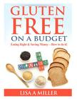 Gluten Free on a Budget: Eating Right & Saving Money - How to do it! By Lisa a. Miller Cover Image
