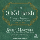The Wild Irish: A Novel of Elizabeth I and the Pirate O'Malley By Robin Maxwell, Suzan Crowley (Read by) Cover Image
