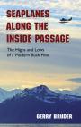 Seaplanes Along the Inside Passage: The Highs and Lows of a Modern Bush Pilot By Gerry Bruder Cover Image