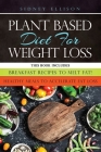 Plant Based diet for Weight Loss: 2 Books in 1: Breakfast Recipes to Melt Fat! + Healthy Meals to Accelerate Fat Loss! Cover Image