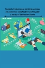 Impact of electronic banking services on customer satisfaction and loyalty a study of Ethiopian Banks Cover Image