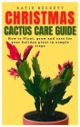 Christmas Cactus Care Guide: How to Plant, grow and care for your holiday plant in simple steps By Katie Beckett Cover Image