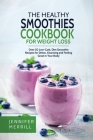 The Healthy Smoothies Cookbook for Weight Loss: Over 50 Low-Carb, Diet Smoothie Recipes for Detox, Cleansing and Feeling Great in Your Body By Jennifer Merrill Cover Image