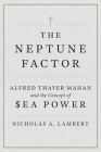 The Neptune Factor: Alfred Thayer Mahan and the Concept of Sea Power By Nicholas A. Lambert, James G. Stavridis (Foreword by) Cover Image