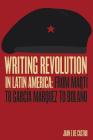 Writing Revolution in Latin America: From Martí to García Márquez to Bolaño Cover Image