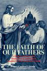 The Faith of Our Fathers: A Plain Exposition and Vindication of the Church Founded by Our Lord Jesus Christ By James Cardinal Gibbons Cover Image