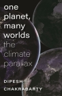 One Planet, Many Worlds: The Climate Parallax (The Mandel Lectures in the Humanities at Brandeis University) By Professor Dipesh Chakrabarty Cover Image