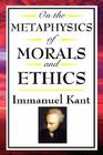 On the Metaphysics of Morals and Ethics: Kant: Groundwork of the Metaphysics of Morals, Introduction to the Metaphysic of Morals, the Metaphysical Ele Cover Image
