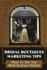Bridal Boutiques Marketing Tips: Ways To Get Your Bridal Boutique Noticed: Marketing Hacks For Bridal Shop Owners By Paula Dorpinghaus Cover Image