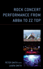 Rock Concert Performance from Abba to ZZ Top (For the Record: Lexington Studies in Rock and Popular Music) By Peter Smith, Laura Smith (With) Cover Image