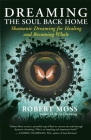 Dreaming the Soul Back Home: Shamanic Dreaming for Healing and Becoming Whole By Robert Moss Cover Image