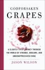 Godforsaken Grapes: A Slightly Tipsy Journey through the World of Strange, Obscure, and Underappreciated Wine By Jason Wilson Cover Image