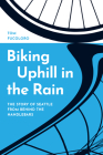 Biking Uphill in the Rain: The Story of Seattle from Behind the Handlebars Cover Image