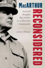 MacArthur Reconsidered: General Douglas MacArthur as a Wartime Commander By James Ellman Cover Image