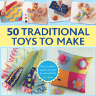 50 Traditional Toys to Make: Easy-To-Follow Projects to Create for and with Kids By Petra Boase Cover Image