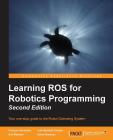 Learning ROS for Robotics Programming - Second Edition: Your one-stop guide to the Robot Operating System By Aaron Martinez Romero, Enrique Fernández, Luis Sánchez Crespo Cover Image