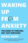 Waking Up from Anxiety: The Guide to Thriving, Not Just Surviving By Khail Kapp Cover Image