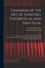 Grammar of the Art of Dancing, Theoretical and Practical: Lessons in the Arts of Dancing and Dance Writing (choreography) With Drawings, Musical Examp By Friedrich Albert Zorn, Alfonso Josephs Sheafe Cover Image