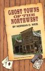 Ghost Towns of the Northwest By Norman D. Weis Cover Image