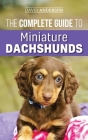 The Complete Guide to Miniature Dachshunds: A step-by-step guide to successfully raising your new Miniature Dachshund Cover Image