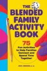 The Blended Family Activity Book: 75 Fun Activities to Help Families Connect and Spend Time Together Cover Image