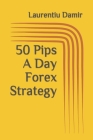 50 Pips A Day Forex Strategy By Laurentiu Damir Cover Image
