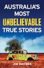 Australia's Most Unbelievable True Stories By Jim Haynes Cover Image