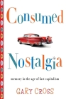 Consumed Nostalgia: Memory in the Age of Fast Capitalism By Gary Cross Cover Image