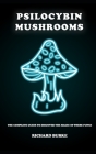 Psilocybin Mushrooms: The Complete Guide to Discover the Magic of These Fungi Cover Image