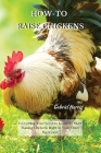 How-To Raise Chickens: Everything You Need to Know to Start Raising Chickens Right in Your Own Backyard By Gabriel Harris Cover Image