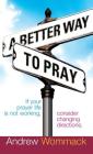 A Better Way to Pray: If Your Prayer Life Is Not Working, Consider Changing Directions By Andrew Wommack Cover Image