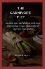 The Carnivore Diet: Increase Your Metabolism With Easy Protein Diet Recipes That Health To Improve Your Health By Andrew Gates Cover Image
