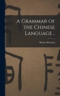 A Grammar of the Chinese Language .. By Robert Morrison Cover Image